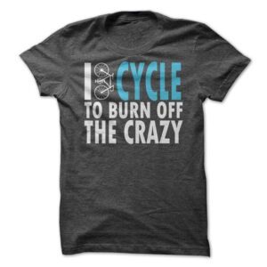 I Cycle To Burn Off The Crazy