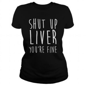 Shut Up Liver You're Fine