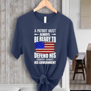 A Patriot Must Always Be Ready To Defend His County Against His Government Shirt