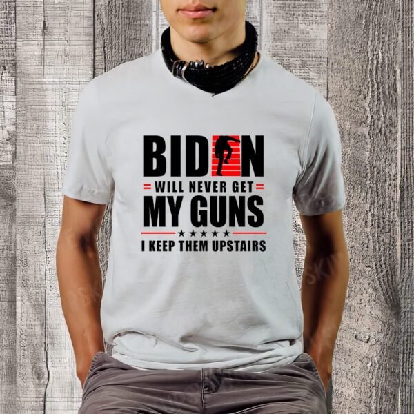 Biden Will Never Get My Guns I Keep Them Upstairs Funny T-Shirt