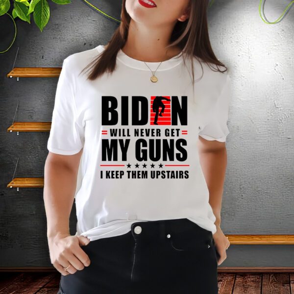 Biden Will Never Get My Guns I Keep Them Upstairs Funny T-ShirtS