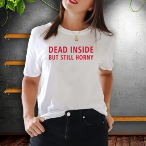 Dead Inside But Still Horny T-shirt, Dead Inside But Still Horny Unisex T-Shirt, Funny Sarcastic Anxiety shirts