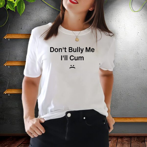 Don't Bully I'll Cum Shirt, Funny Trending Meme Unisex Shirts