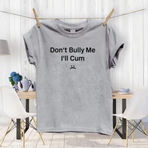 Don't Bully I'll Cum Shirt, Funny Trending Meme Unisex T-Shirts