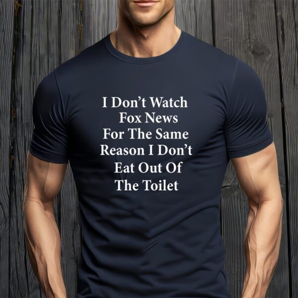 I Don't Watch Fox News For The Same Reason I Don't Eat Out Of The Toilet T-Shirt