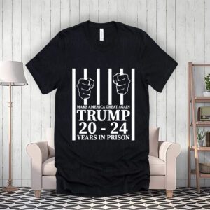 Make America Great Again Trump 20 To 24 Years In Prison Shirts