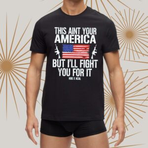 This Ain’t Your American But I’ll Fight You For It Shirts