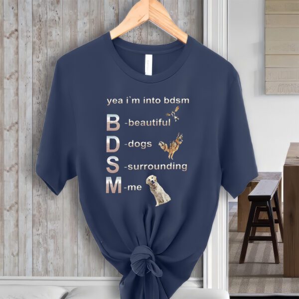 Yeah I'm into BDSM beautiful Dogs Surroundi me shirt, funny dog lovers meme Gifts Unisex Shirts