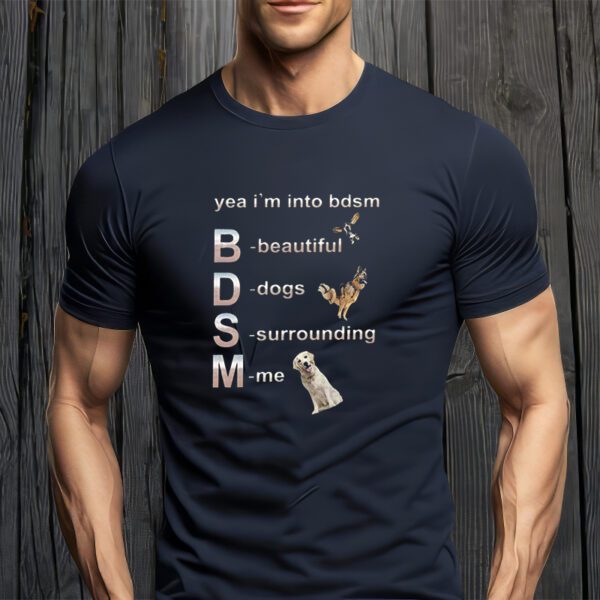 Yeah I'm into BDSM beautiful Dogs Surroundi me shirt, funny dog lovers meme Gifts Unisex T-Shirts