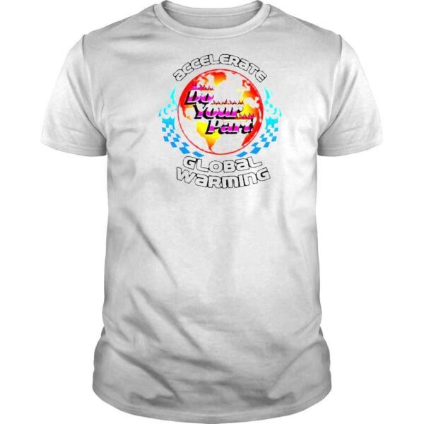 Accelerate Do Your Part Global Warming 2022 Shirt