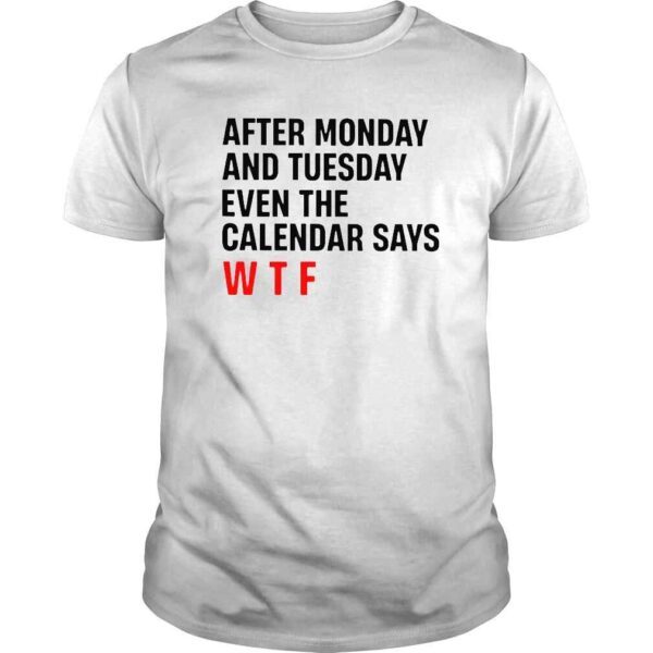 After monday and tuesday even the calendar says wtf shirt