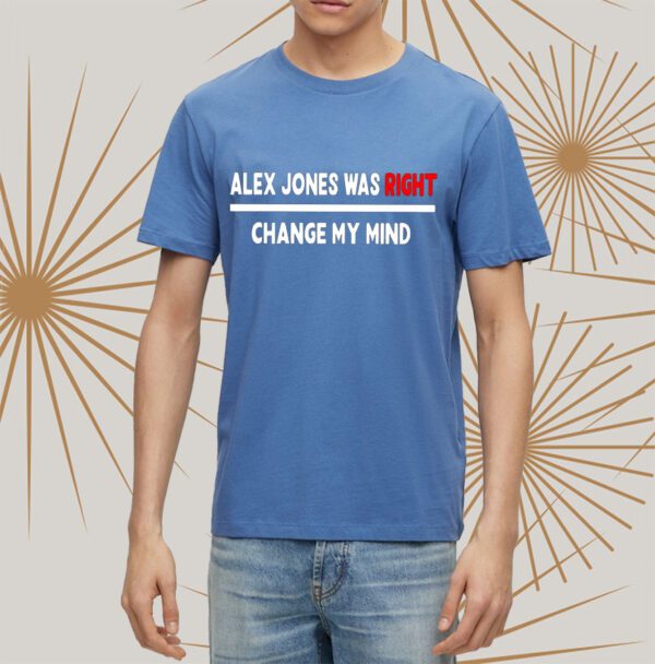 Alex Jones Was Right Change My Mind Shirts