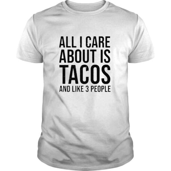 All I Care About Is Tacos And Like 3 People Shirt