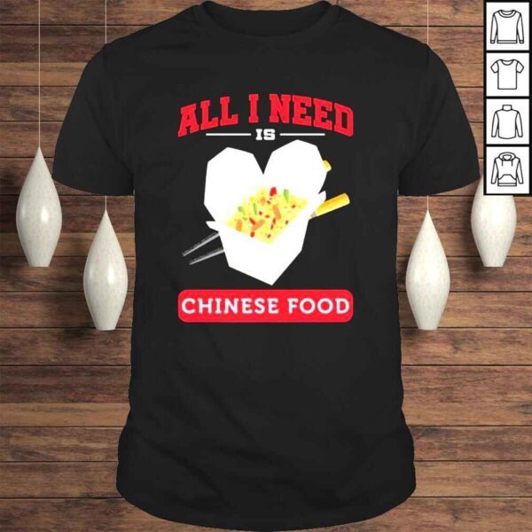 All I Need Is Chinese Food Shirt