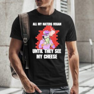 All my haters vegan until they see my cheese tshirt