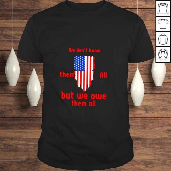 American flag we dont know them all but we owe them all shirt