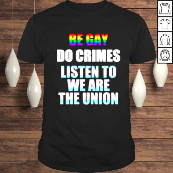 Be gay do crimes listen to we are the union shirt