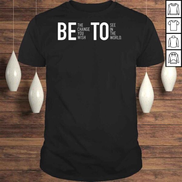 Be the change you wish to see in the world shirt