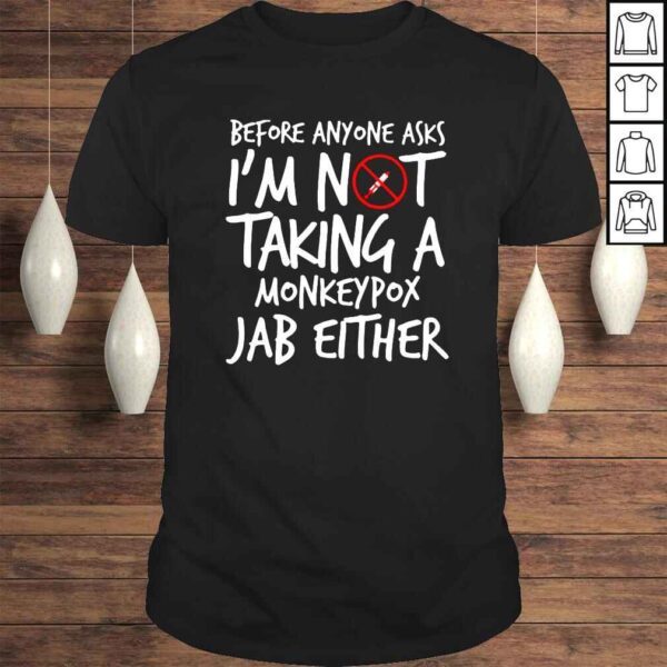 Before anyone asks Im not taking a monkeypox Jab either shirt