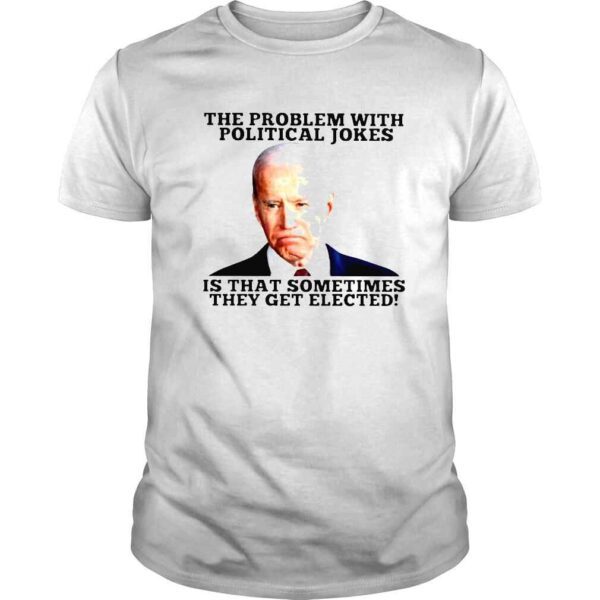 Biden the problem with political Jokes is that sometimes they get elected shirt