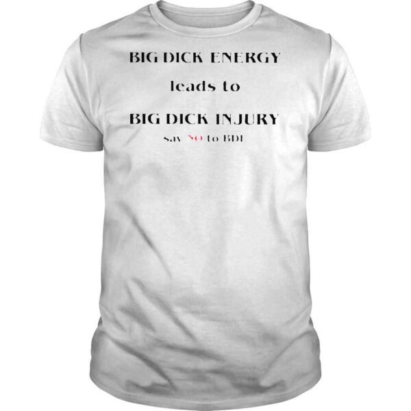 Big dick energy leads to big dick injury say no to bde T shirts