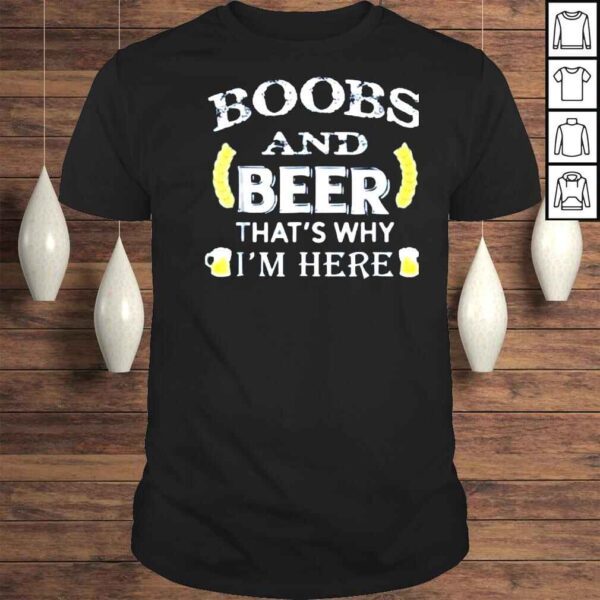 Boobs and beer thats why Im here shirt