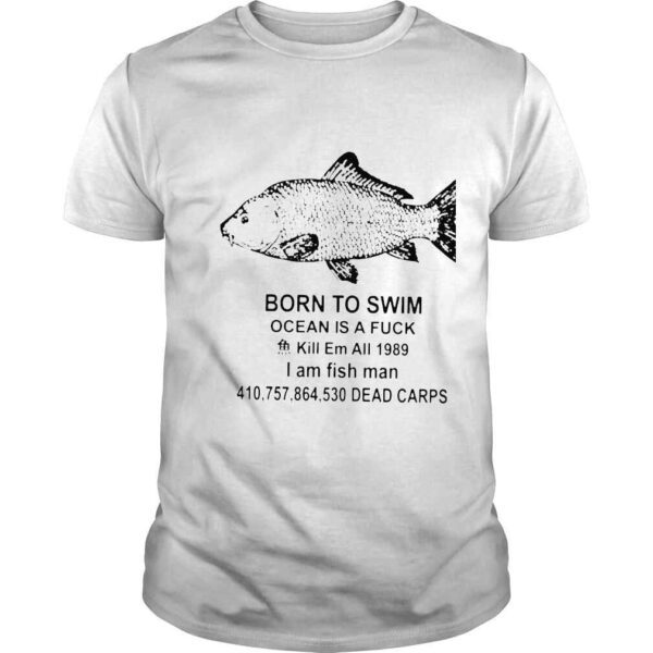 Born to swim ocean is a fuck kill em all 1989 I am fish man shirt