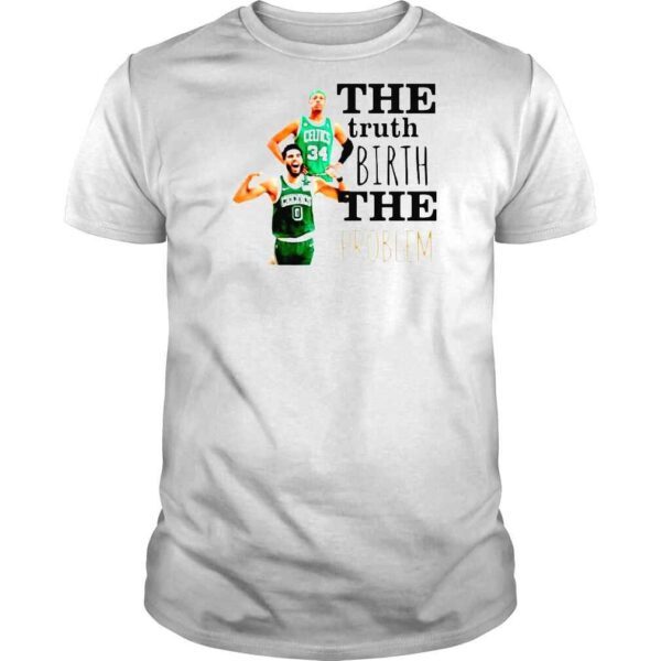 Boston Celtics The Truth Birth The Problem Shirt