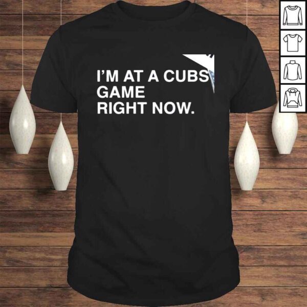 Chicago Cubs Im at a Cubs game right now shirt