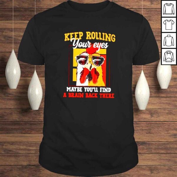 Chicken keep rolling your eyes maybe youll find a brain back there shirt