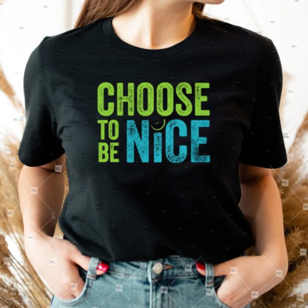 Choose To Be Nice Shirt