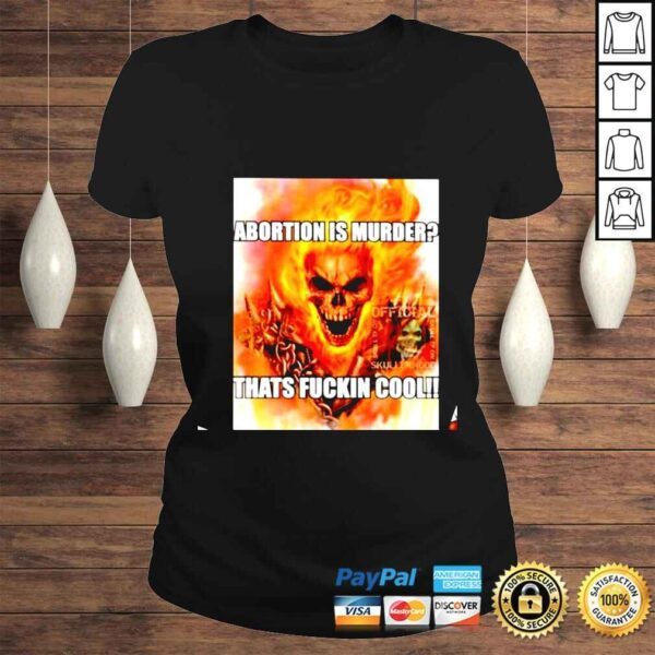 Abortion Is Murder Thats Fuckin Cool shirt - Image 3