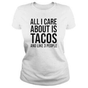 ClassicLadies All I Care About Is Tacos And Like 3 People Shirt