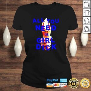 ClassicLadies All you need is girl dick shirt