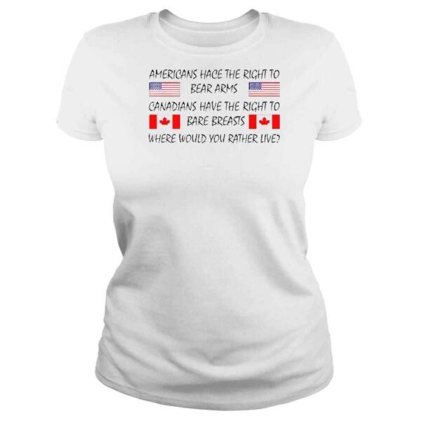 Americans Hace The Right To Bear Arms Canadians Have The Right To Bare Breasts Where Would You Rather Live TShirt - Image 3