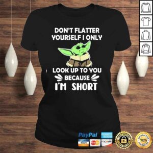 ClassicLadies Baby Yoda dont flatter yourself I only look up to You because Im short shirt