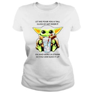 ClassicLadies Baby Yoda let me pour you a tall glass of get over it shirt