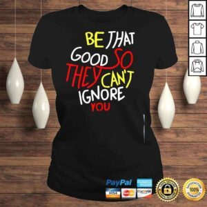 ClassicLadies Be that good so they cant ignore you inspirational shirt