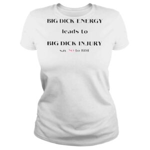 ClassicLadies Big dick energy leads to big dick injury say no to bde T shirts