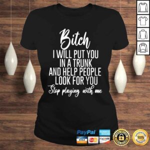 ClassicLadies Bitch I will put you in a trunk and help people look for you shirt