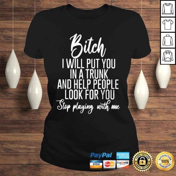 Bitch I will put you in a trunk and help people look for you shirt - Image 3