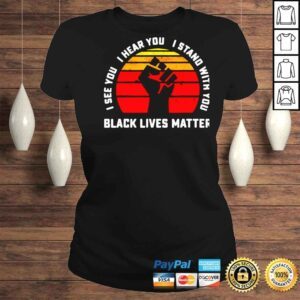 ClassicLadies Black lives matter I see you I hear you I stand with you shirt