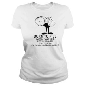 ClassicLadies Born to piss moon is a fuck kill em all 2001 I am eggman shirt