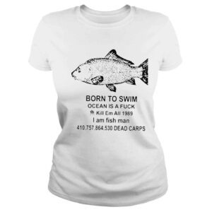 ClassicLadies Born to swim ocean is a fuck kill em all 1989 I am fish man shirt