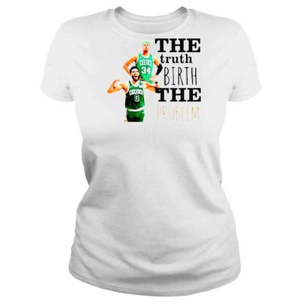 Boston Celtics The Truth Birth The Problem Shirt - Image 3