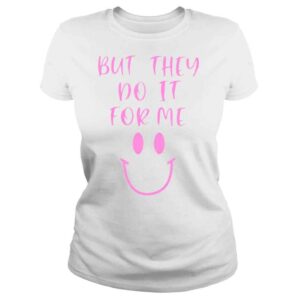 ClassicLadies But they do it for me shirt