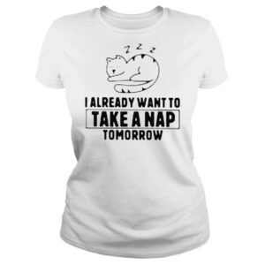 ClassicLadies Cat i already want to take a nap tomorrow shirt