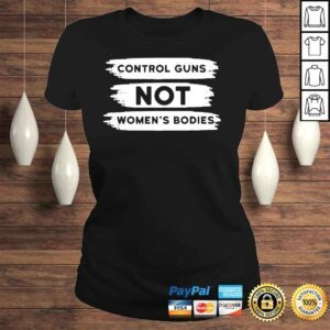 ClassicLadies Control guns not womens bodies pro choice gun control shirt