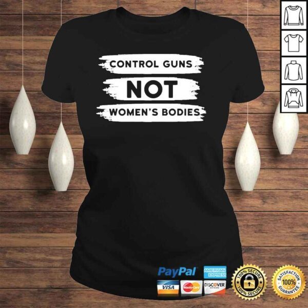 Control guns not womens bodies pro choice gun control shirt - Image 3