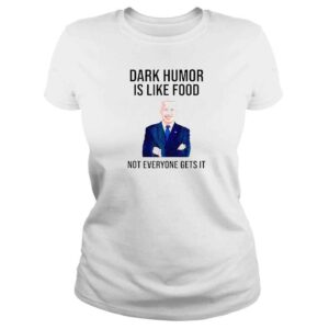 ClassicLadies Dark Humor Is Like Food Biden Not Everyone Gets It TShirt